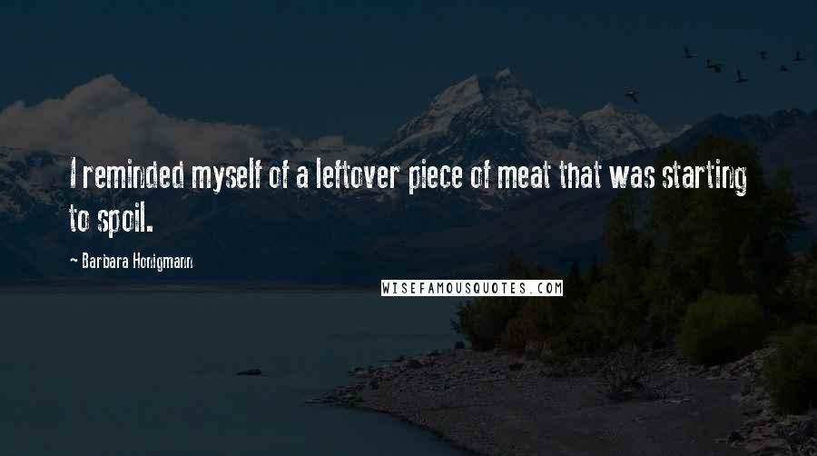 Barbara Honigmann Quotes: I reminded myself of a leftover piece of meat that was starting to spoil.