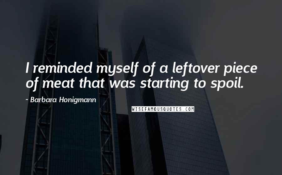 Barbara Honigmann Quotes: I reminded myself of a leftover piece of meat that was starting to spoil.