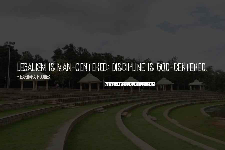 Barbara Hughes Quotes: Legalism is man-centered; discipline is God-centered.