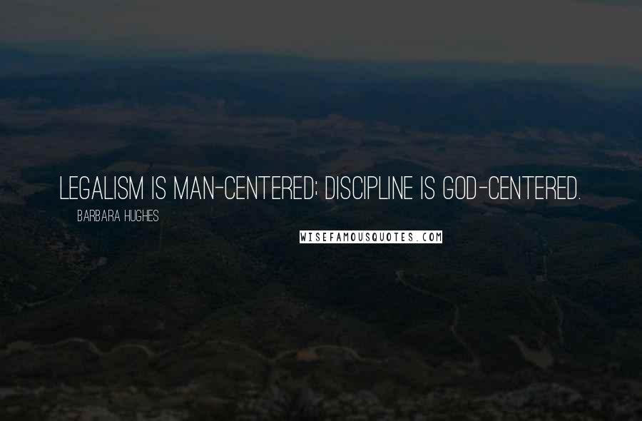 Barbara Hughes Quotes: Legalism is man-centered; discipline is God-centered.