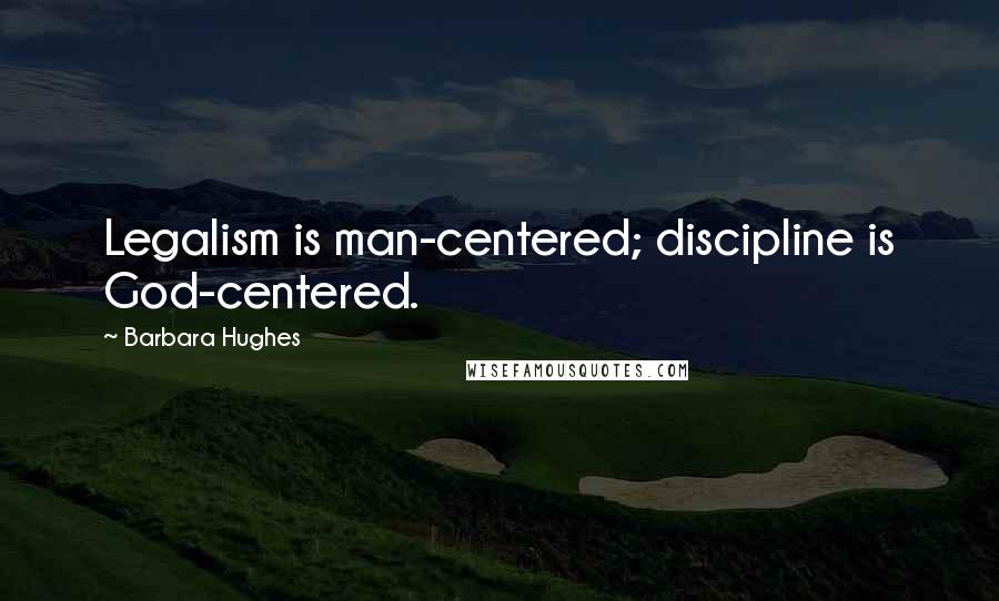 Barbara Hughes Quotes: Legalism is man-centered; discipline is God-centered.