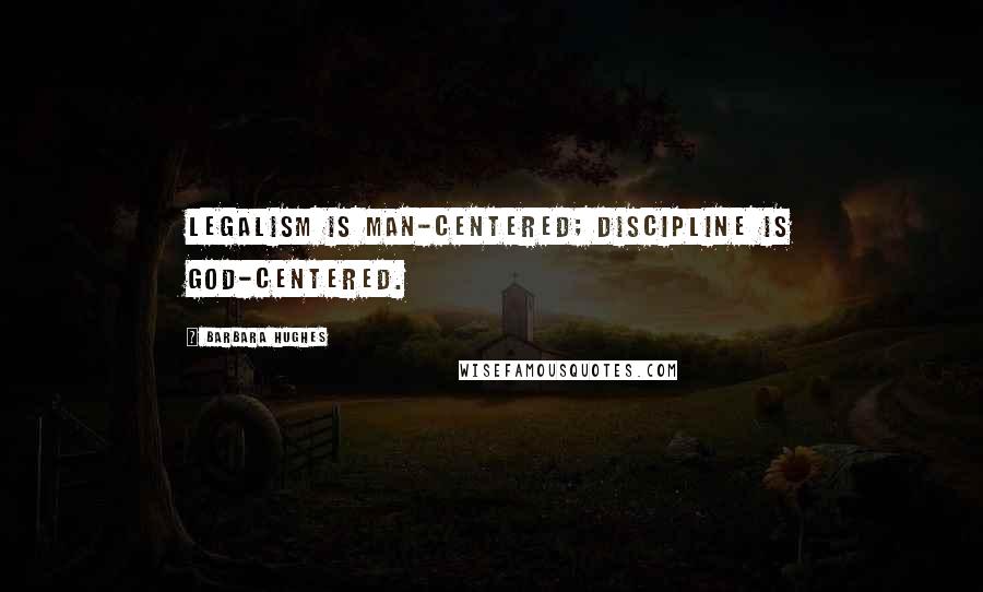 Barbara Hughes Quotes: Legalism is man-centered; discipline is God-centered.