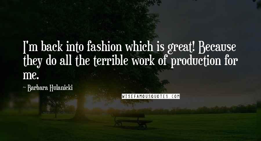 Barbara Hulanicki Quotes: I'm back into fashion which is great! Because they do all the terrible work of production for me.