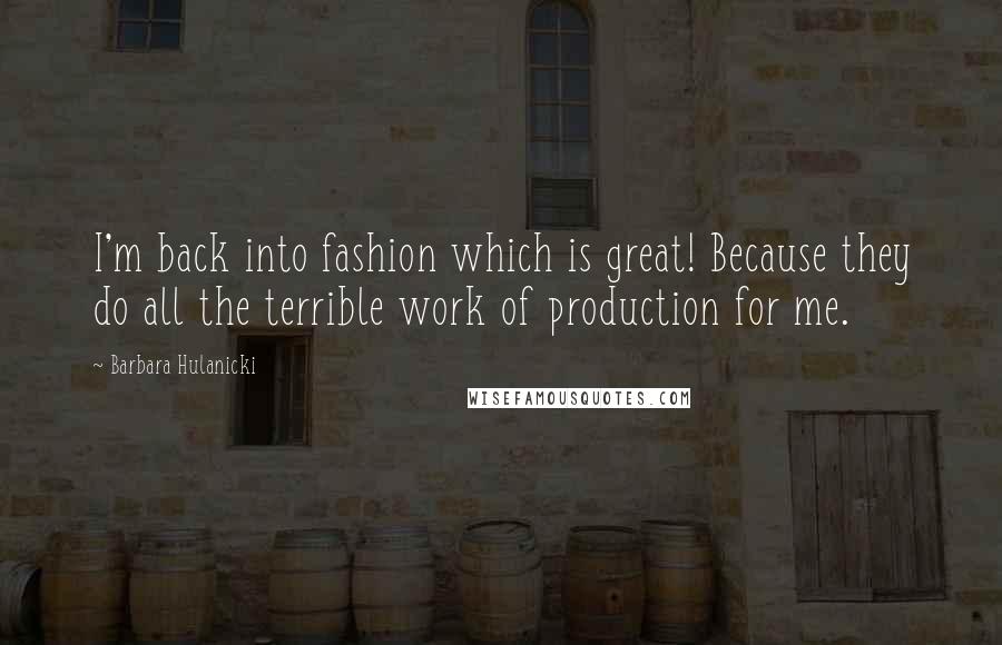 Barbara Hulanicki Quotes: I'm back into fashion which is great! Because they do all the terrible work of production for me.