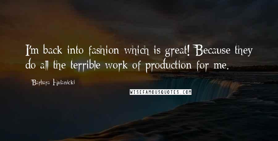 Barbara Hulanicki Quotes: I'm back into fashion which is great! Because they do all the terrible work of production for me.