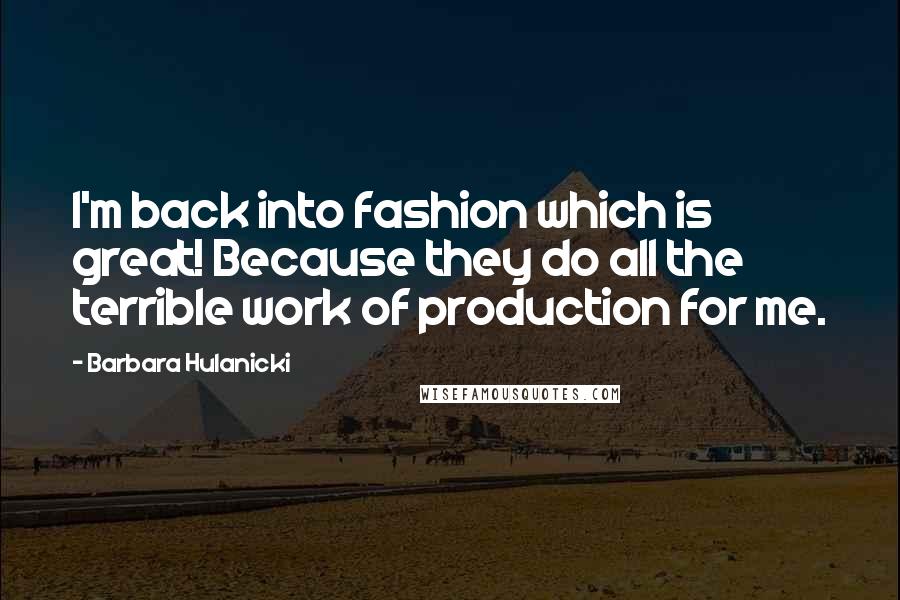 Barbara Hulanicki Quotes: I'm back into fashion which is great! Because they do all the terrible work of production for me.