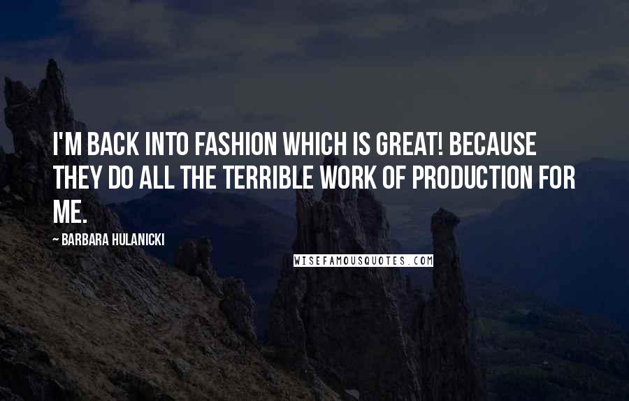 Barbara Hulanicki Quotes: I'm back into fashion which is great! Because they do all the terrible work of production for me.