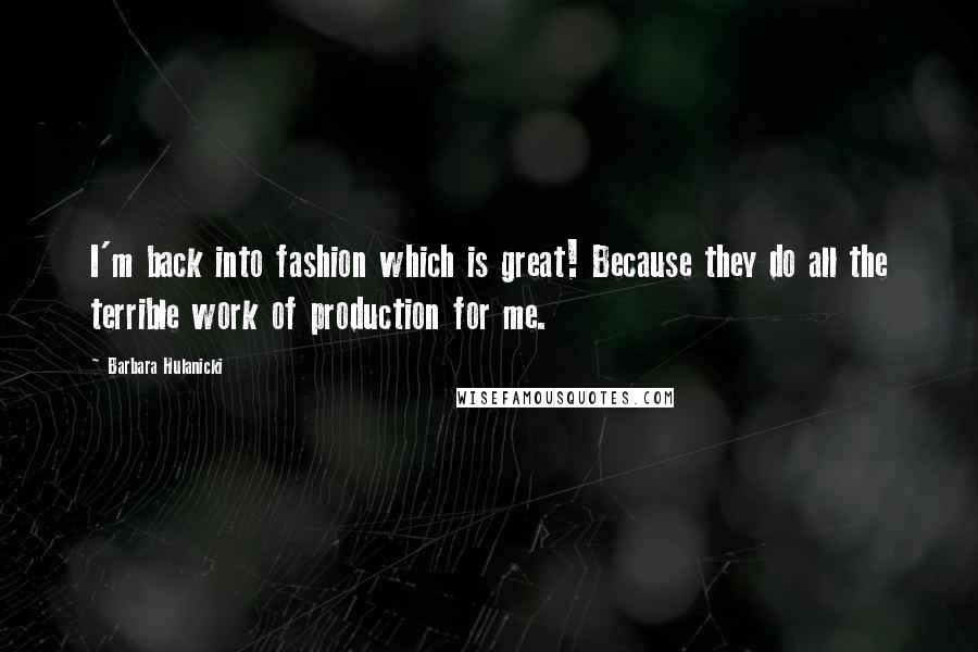 Barbara Hulanicki Quotes: I'm back into fashion which is great! Because they do all the terrible work of production for me.