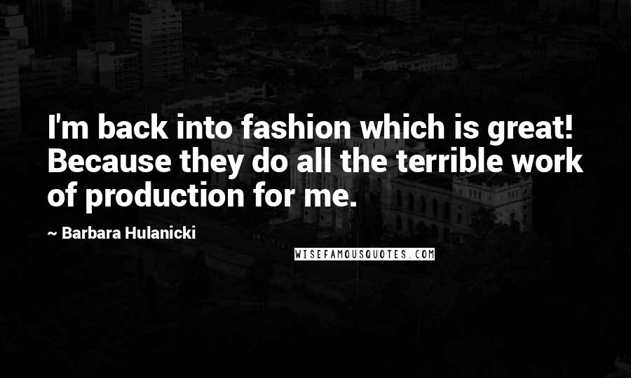 Barbara Hulanicki Quotes: I'm back into fashion which is great! Because they do all the terrible work of production for me.