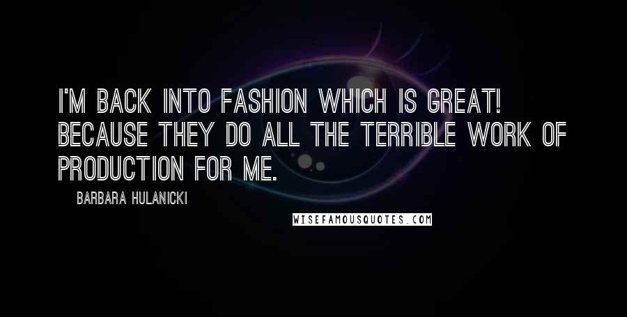 Barbara Hulanicki Quotes: I'm back into fashion which is great! Because they do all the terrible work of production for me.