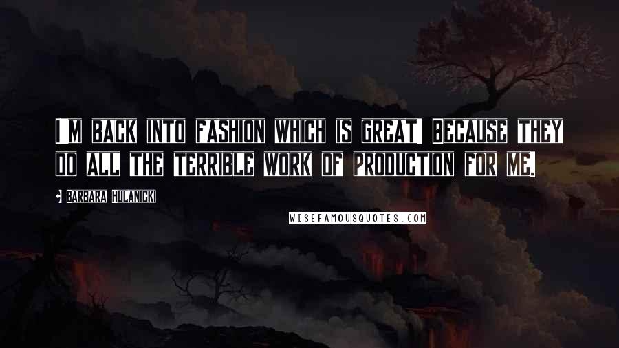 Barbara Hulanicki Quotes: I'm back into fashion which is great! Because they do all the terrible work of production for me.