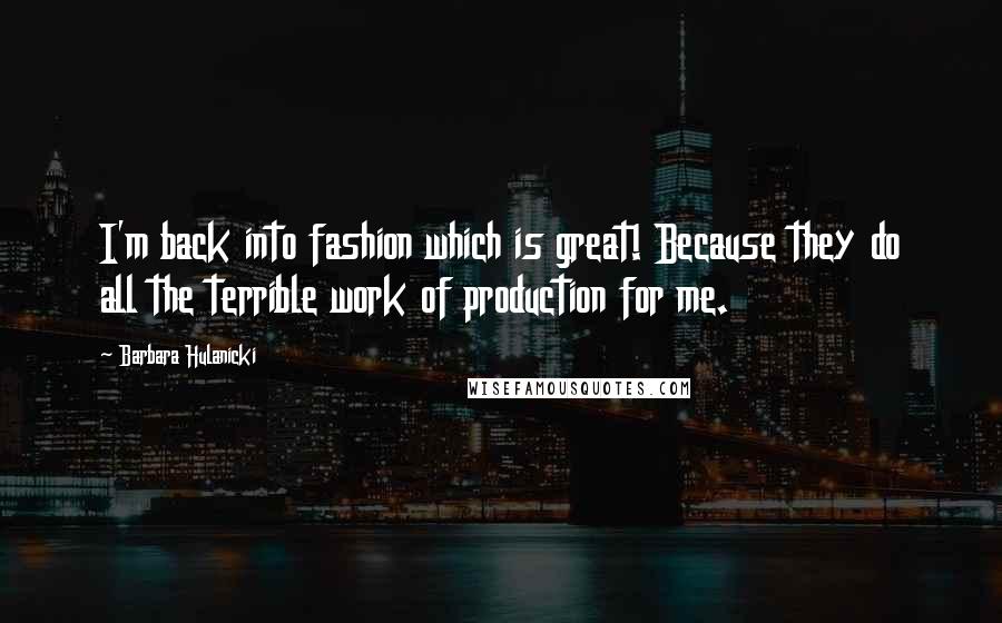 Barbara Hulanicki Quotes: I'm back into fashion which is great! Because they do all the terrible work of production for me.