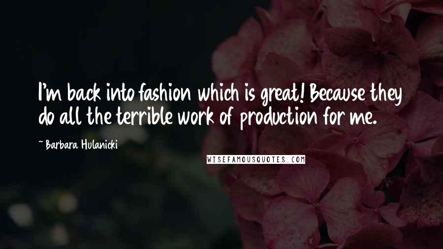 Barbara Hulanicki Quotes: I'm back into fashion which is great! Because they do all the terrible work of production for me.