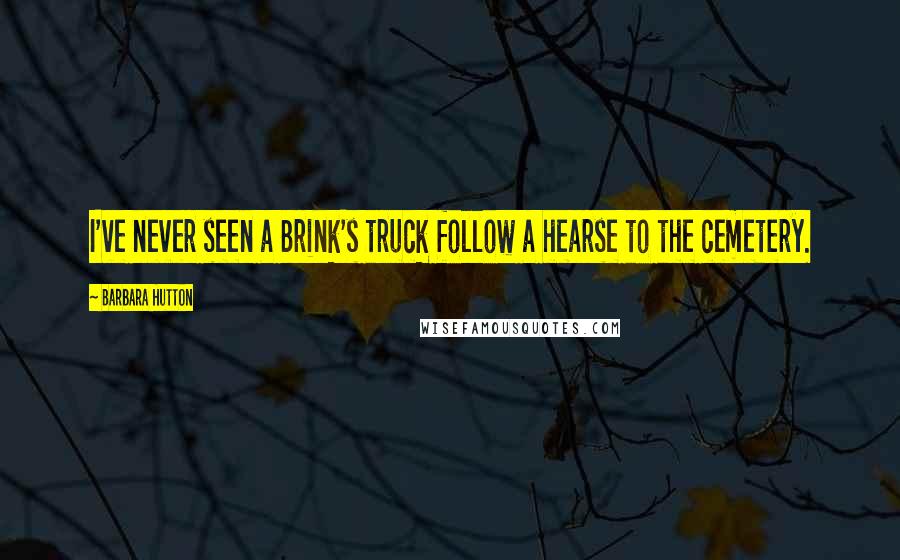 Barbara Hutton Quotes: I've never seen a Brink's truck follow a hearse to the cemetery.