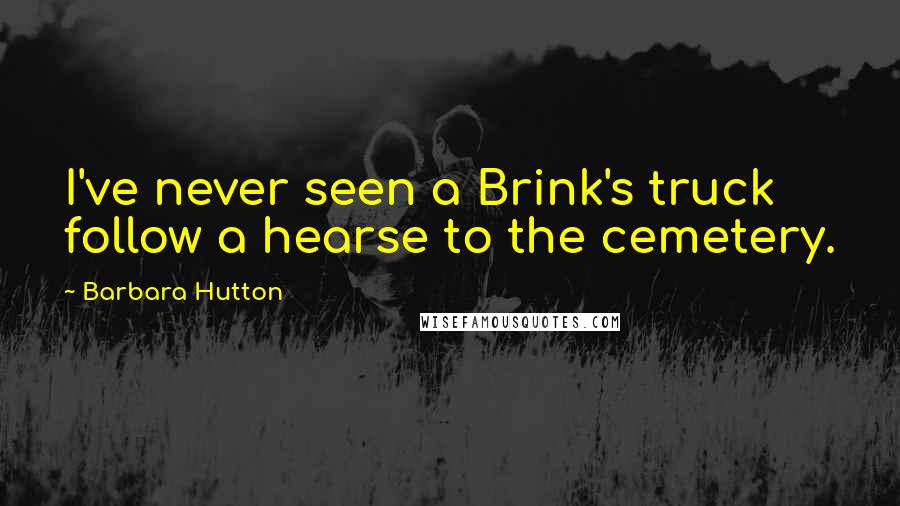 Barbara Hutton Quotes: I've never seen a Brink's truck follow a hearse to the cemetery.