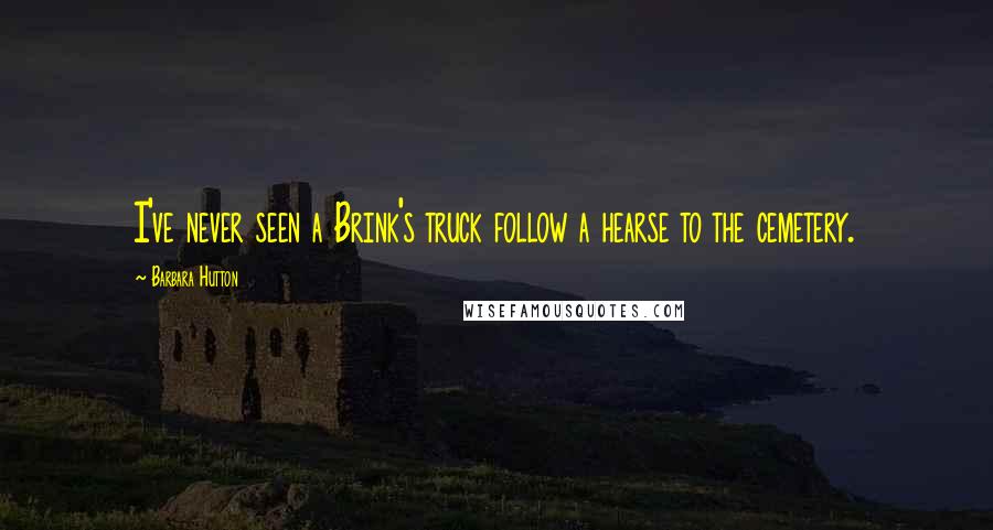 Barbara Hutton Quotes: I've never seen a Brink's truck follow a hearse to the cemetery.