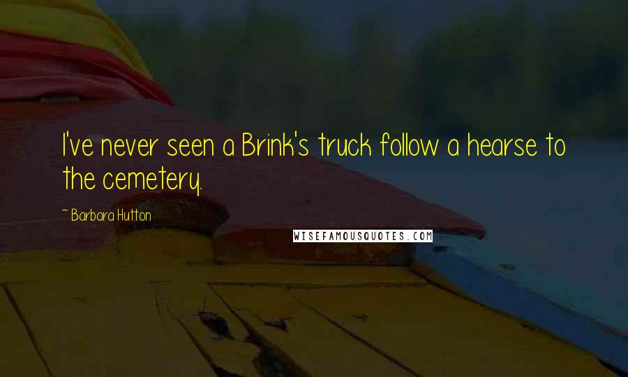 Barbara Hutton Quotes: I've never seen a Brink's truck follow a hearse to the cemetery.