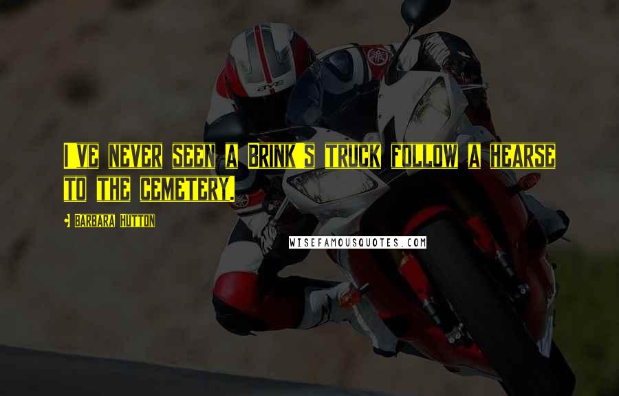 Barbara Hutton Quotes: I've never seen a Brink's truck follow a hearse to the cemetery.