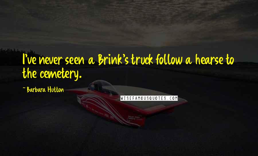 Barbara Hutton Quotes: I've never seen a Brink's truck follow a hearse to the cemetery.