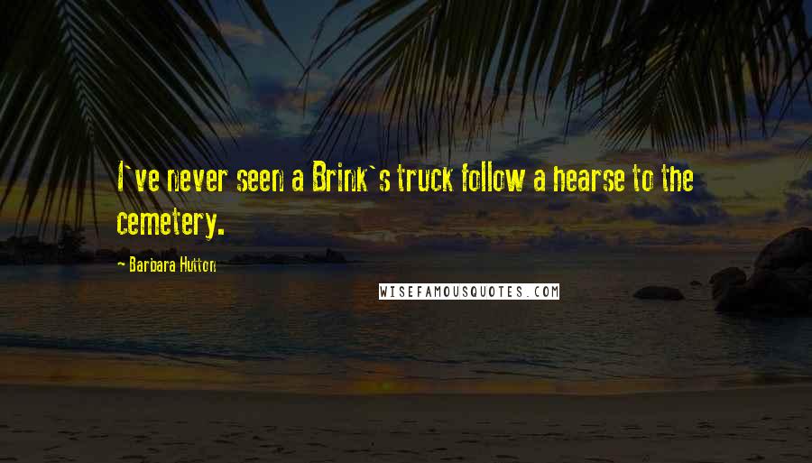 Barbara Hutton Quotes: I've never seen a Brink's truck follow a hearse to the cemetery.