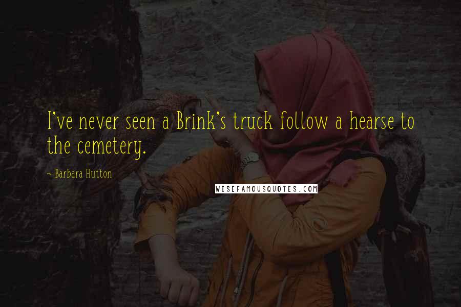 Barbara Hutton Quotes: I've never seen a Brink's truck follow a hearse to the cemetery.