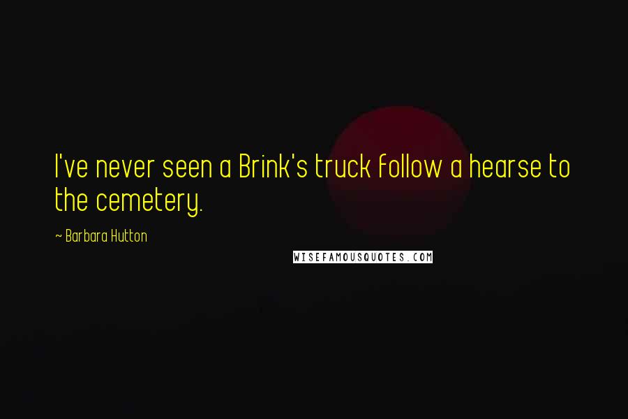 Barbara Hutton Quotes: I've never seen a Brink's truck follow a hearse to the cemetery.