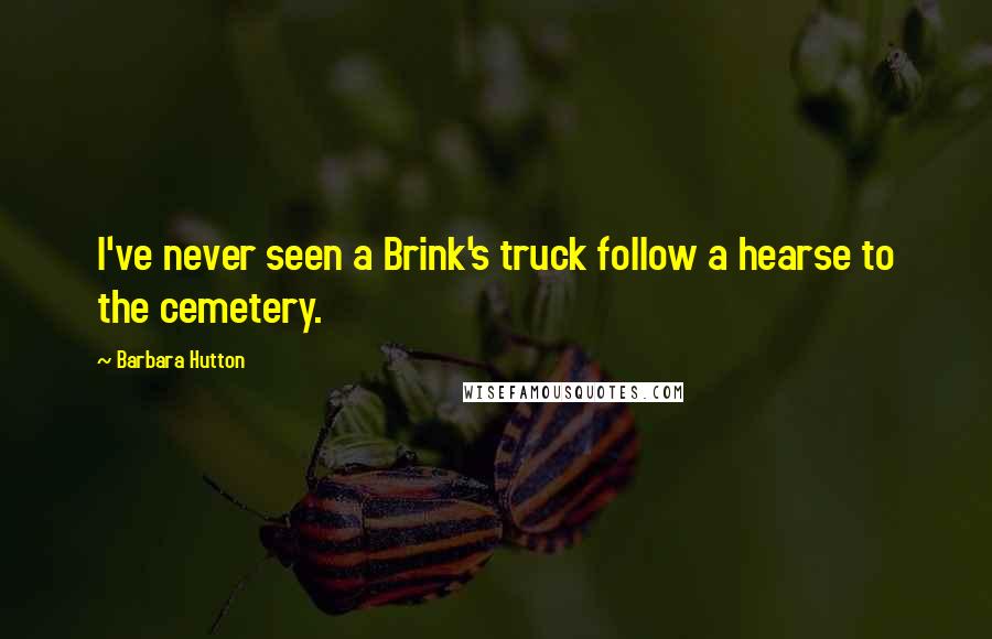 Barbara Hutton Quotes: I've never seen a Brink's truck follow a hearse to the cemetery.