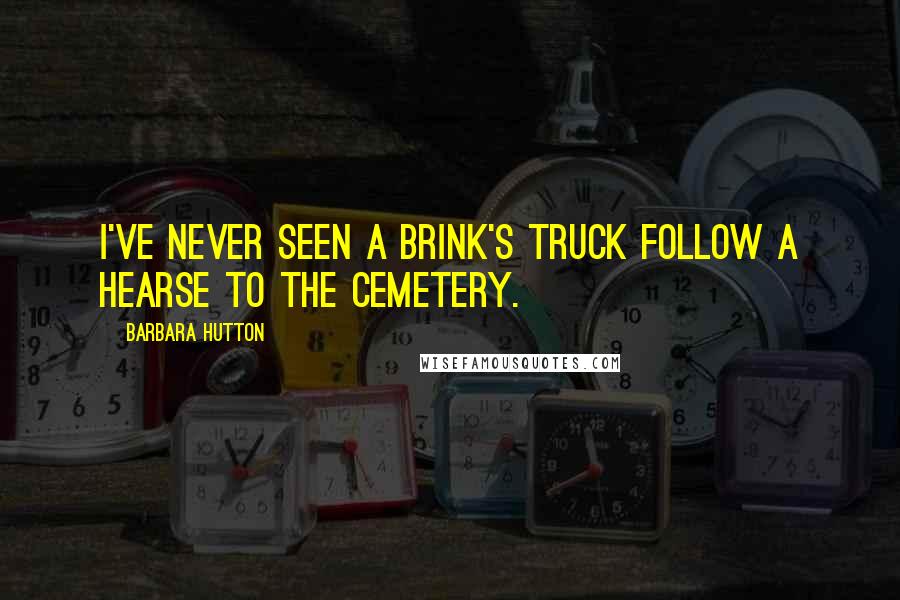 Barbara Hutton Quotes: I've never seen a Brink's truck follow a hearse to the cemetery.