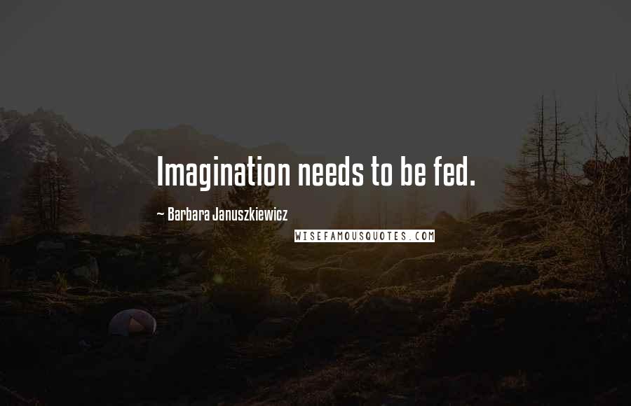 Barbara Januszkiewicz Quotes: Imagination needs to be fed.
