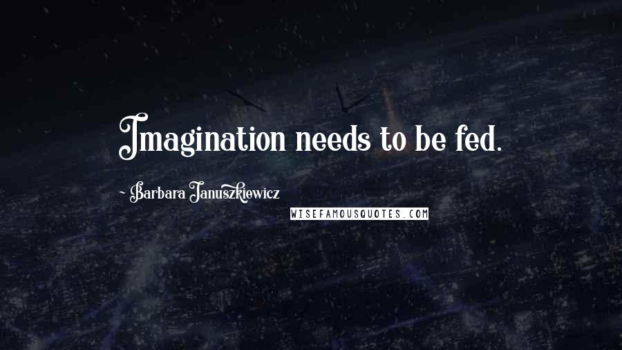 Barbara Januszkiewicz Quotes: Imagination needs to be fed.