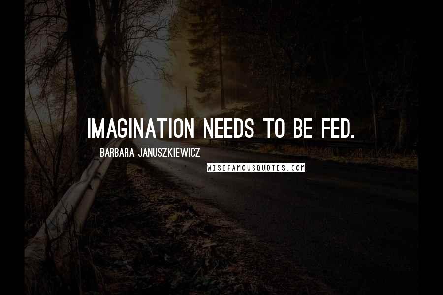 Barbara Januszkiewicz Quotes: Imagination needs to be fed.