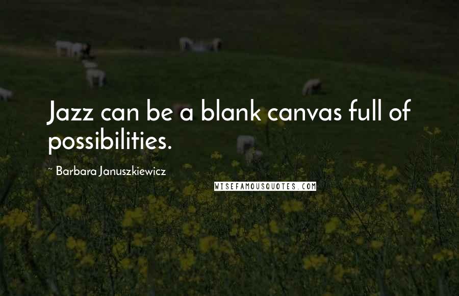 Barbara Januszkiewicz Quotes: Jazz can be a blank canvas full of possibilities.