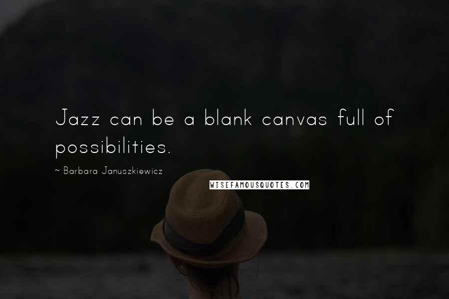 Barbara Januszkiewicz Quotes: Jazz can be a blank canvas full of possibilities.