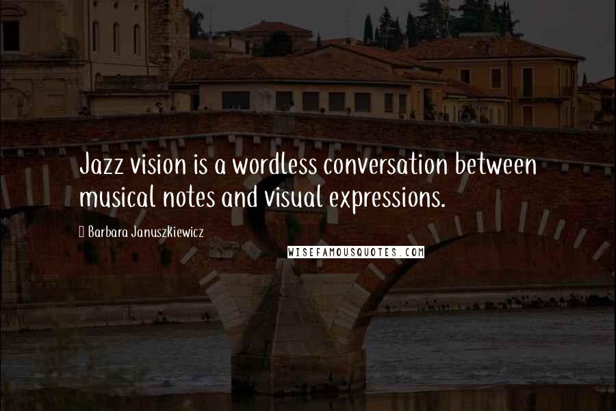 Barbara Januszkiewicz Quotes: Jazz vision is a wordless conversation between musical notes and visual expressions.