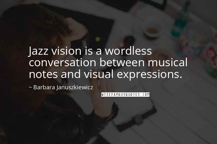 Barbara Januszkiewicz Quotes: Jazz vision is a wordless conversation between musical notes and visual expressions.