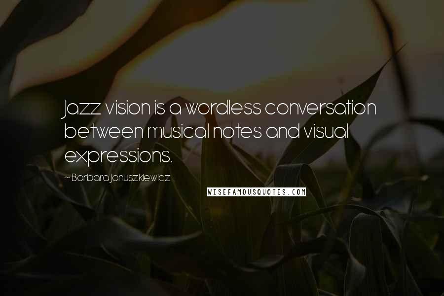 Barbara Januszkiewicz Quotes: Jazz vision is a wordless conversation between musical notes and visual expressions.