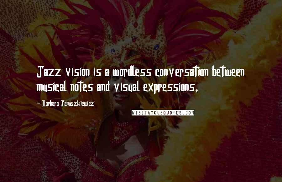 Barbara Januszkiewicz Quotes: Jazz vision is a wordless conversation between musical notes and visual expressions.