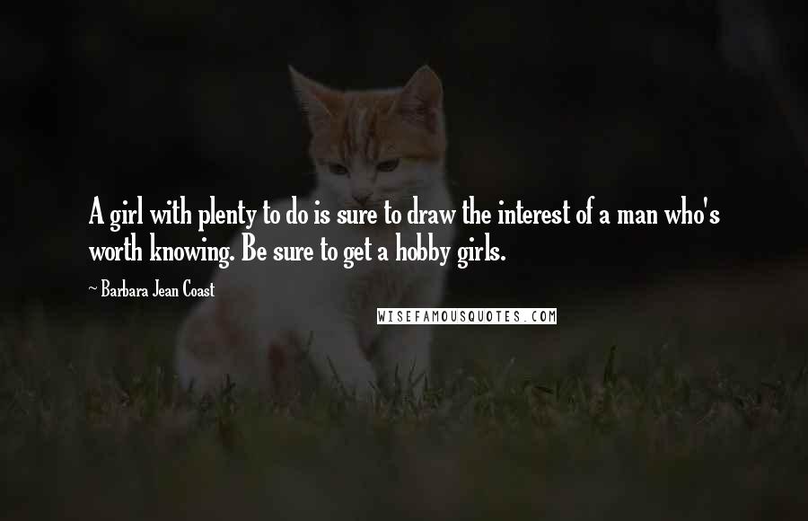 Barbara Jean Coast Quotes: A girl with plenty to do is sure to draw the interest of a man who's worth knowing. Be sure to get a hobby girls.