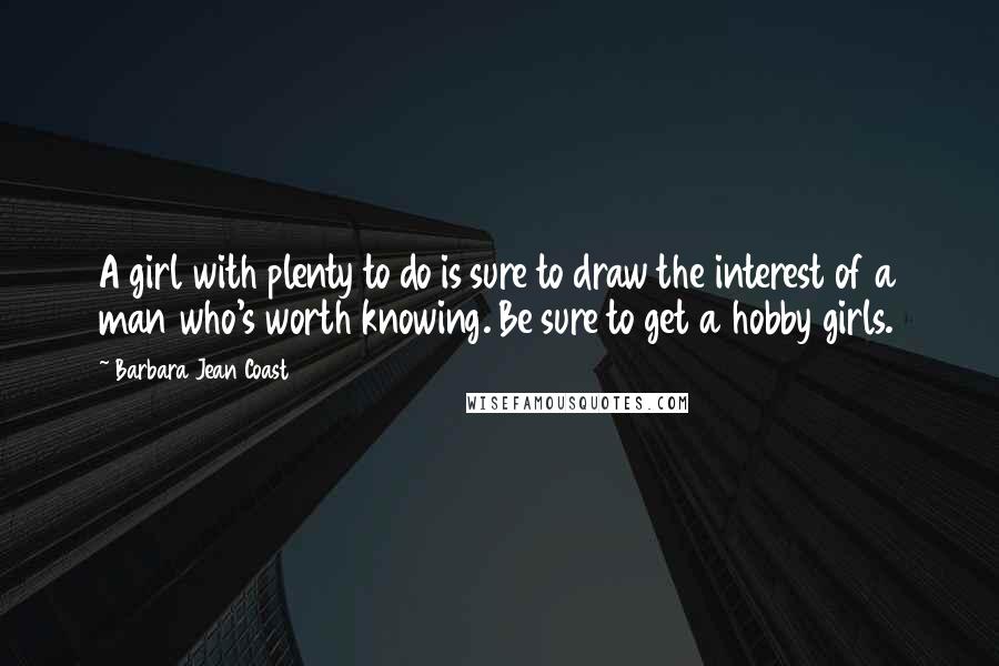 Barbara Jean Coast Quotes: A girl with plenty to do is sure to draw the interest of a man who's worth knowing. Be sure to get a hobby girls.