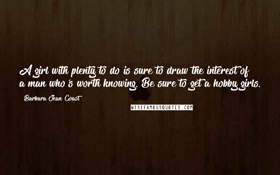 Barbara Jean Coast Quotes: A girl with plenty to do is sure to draw the interest of a man who's worth knowing. Be sure to get a hobby girls.