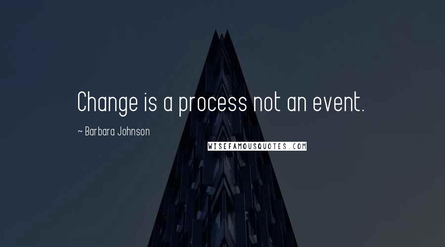 Barbara Johnson Quotes: Change is a process not an event.