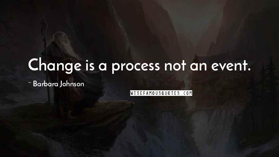 Barbara Johnson Quotes: Change is a process not an event.