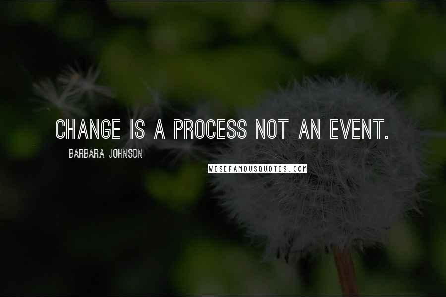 Barbara Johnson Quotes: Change is a process not an event.