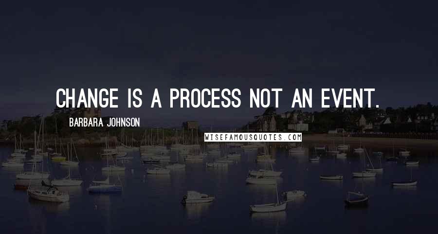 Barbara Johnson Quotes: Change is a process not an event.