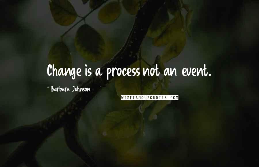 Barbara Johnson Quotes: Change is a process not an event.