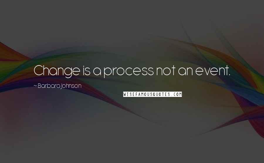 Barbara Johnson Quotes: Change is a process not an event.