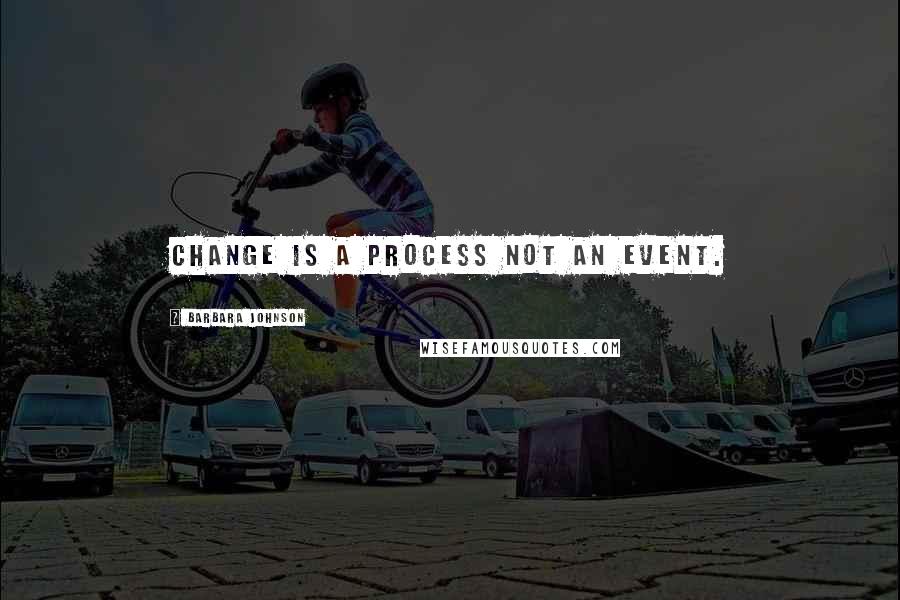 Barbara Johnson Quotes: Change is a process not an event.