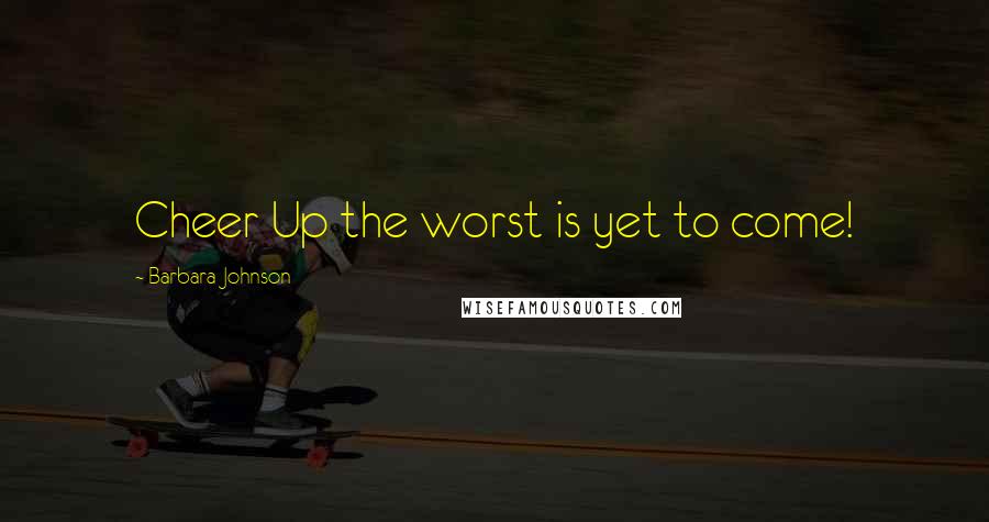 Barbara Johnson Quotes: Cheer Up the worst is yet to come!