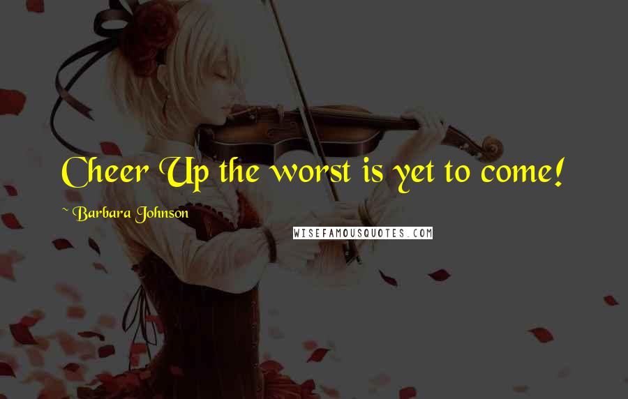 Barbara Johnson Quotes: Cheer Up the worst is yet to come!