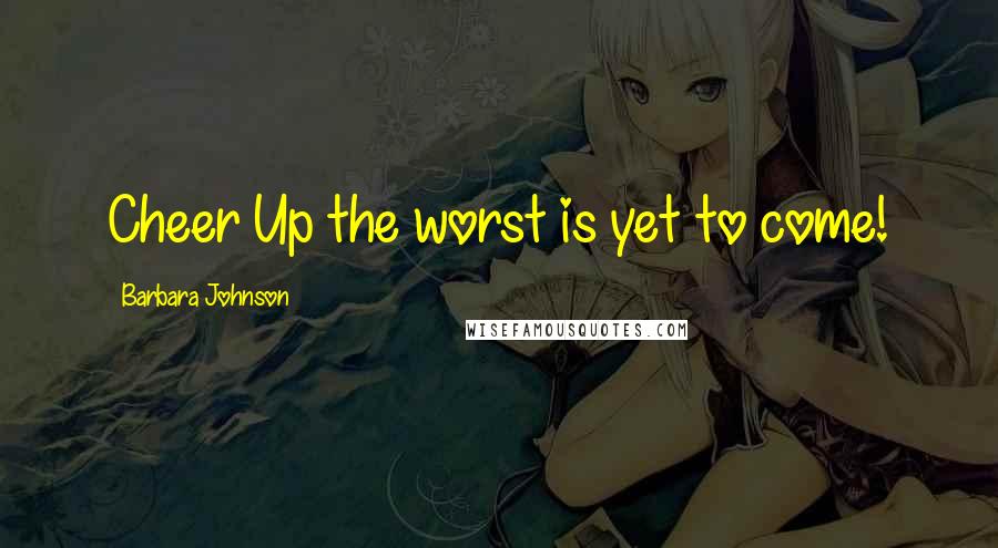 Barbara Johnson Quotes: Cheer Up the worst is yet to come!